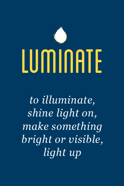 Luminate, to illuminate, shine light on, make something bright or visible, light up